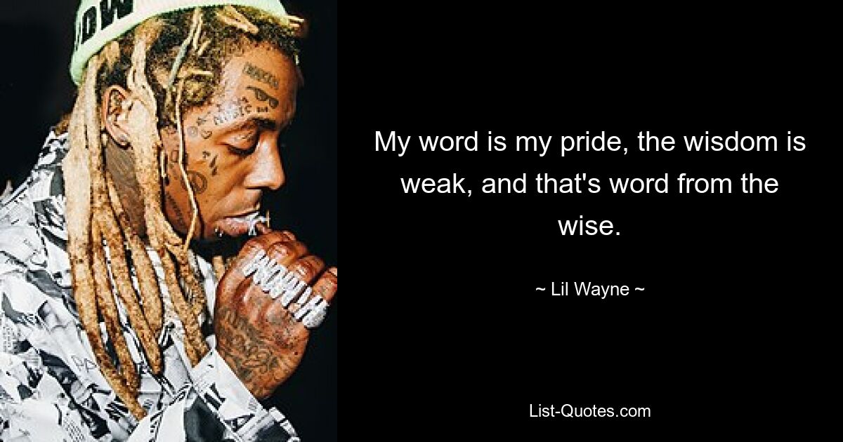 My word is my pride, the wisdom is weak, and that's word from the wise. — © Lil Wayne