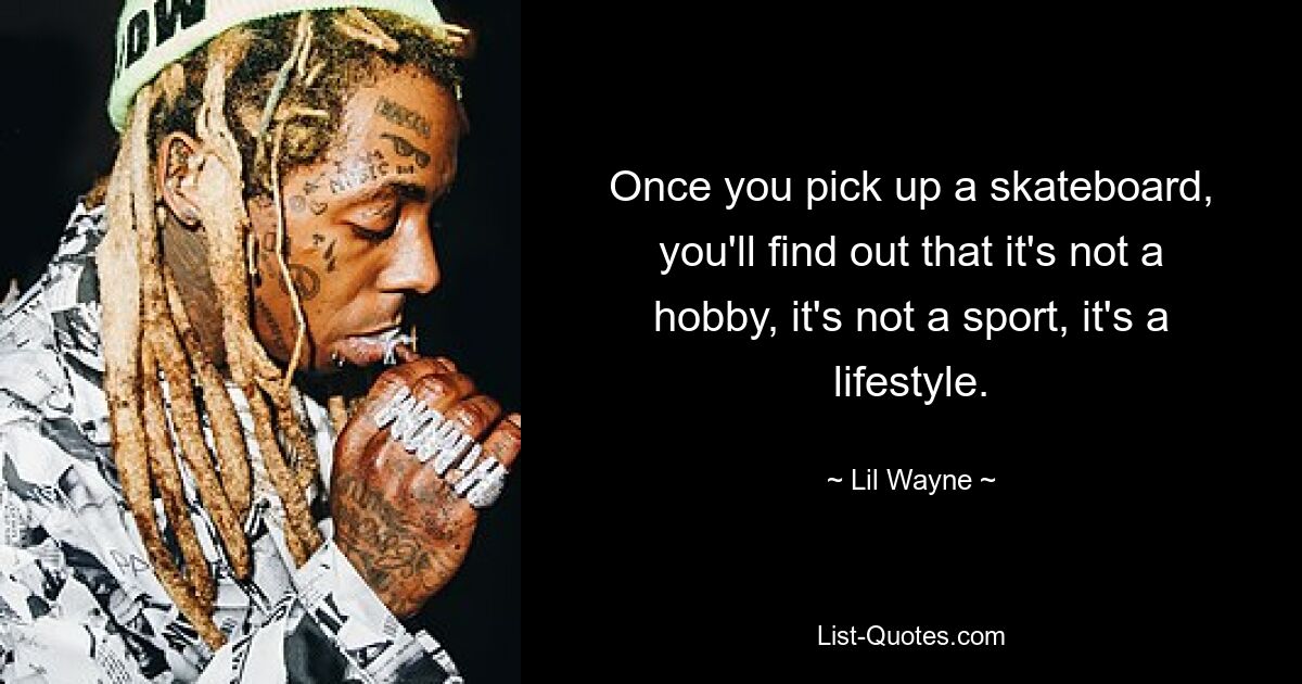 Once you pick up a skateboard, you'll find out that it's not a hobby, it's not a sport, it's a lifestyle. — © Lil Wayne