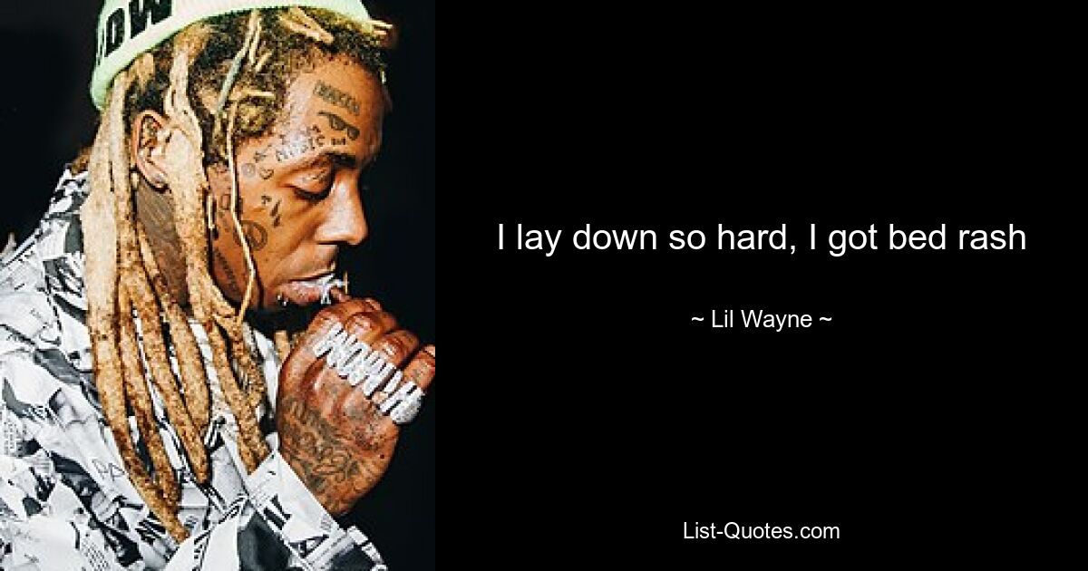 I lay down so hard, I got bed rash — © Lil Wayne