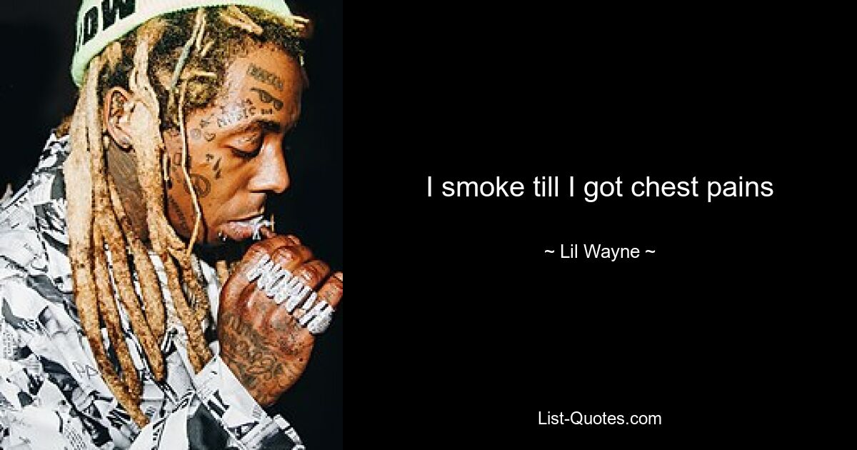 I smoke till I got chest pains — © Lil Wayne