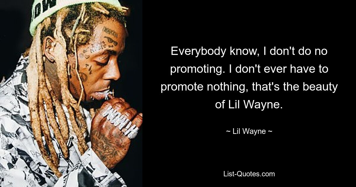 Everybody know, I don't do no promoting. I don't ever have to promote nothing, that's the beauty of Lil Wayne. — © Lil Wayne