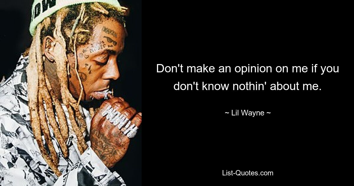 Don't make an opinion on me if you don't know nothin' about me. — © Lil Wayne