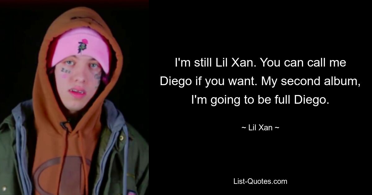 I'm still Lil Xan. You can call me Diego if you want. My second album, I'm going to be full Diego. — © Lil Xan