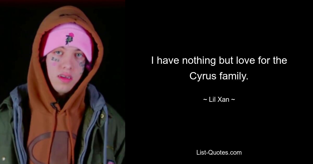 I have nothing but love for the Cyrus family. — © Lil Xan