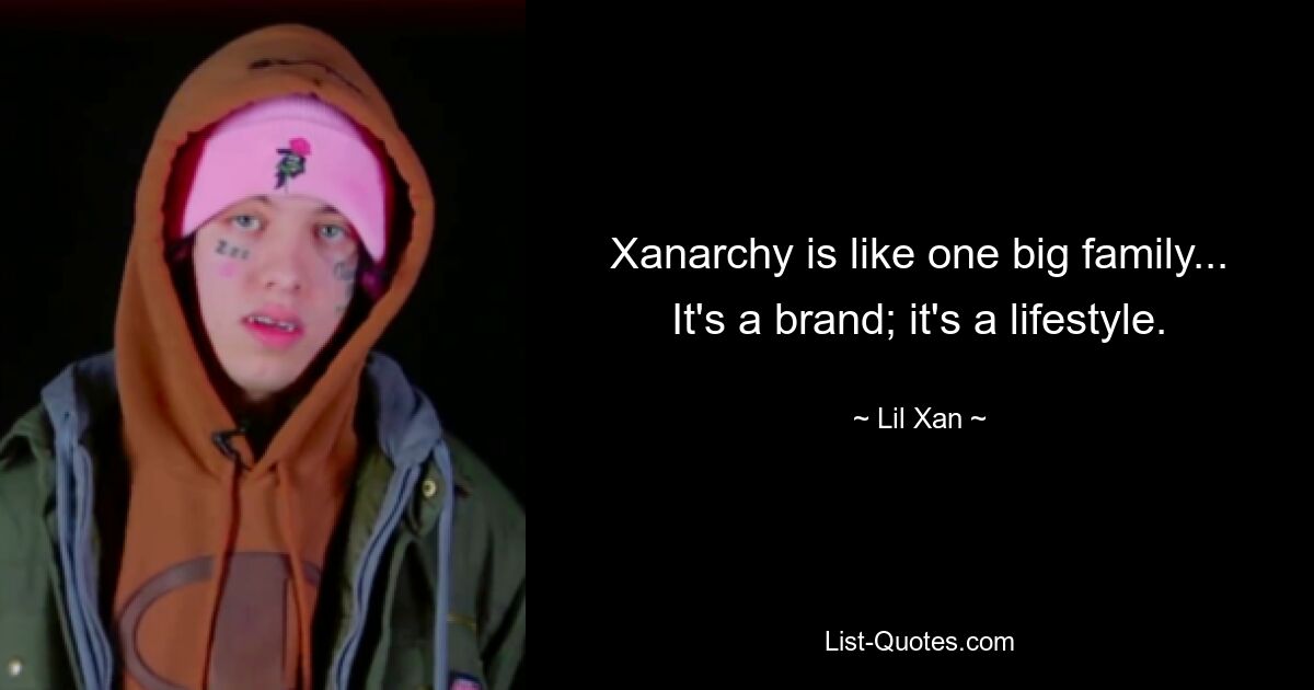 Xanarchy is like one big family... It's a brand; it's a lifestyle. — © Lil Xan