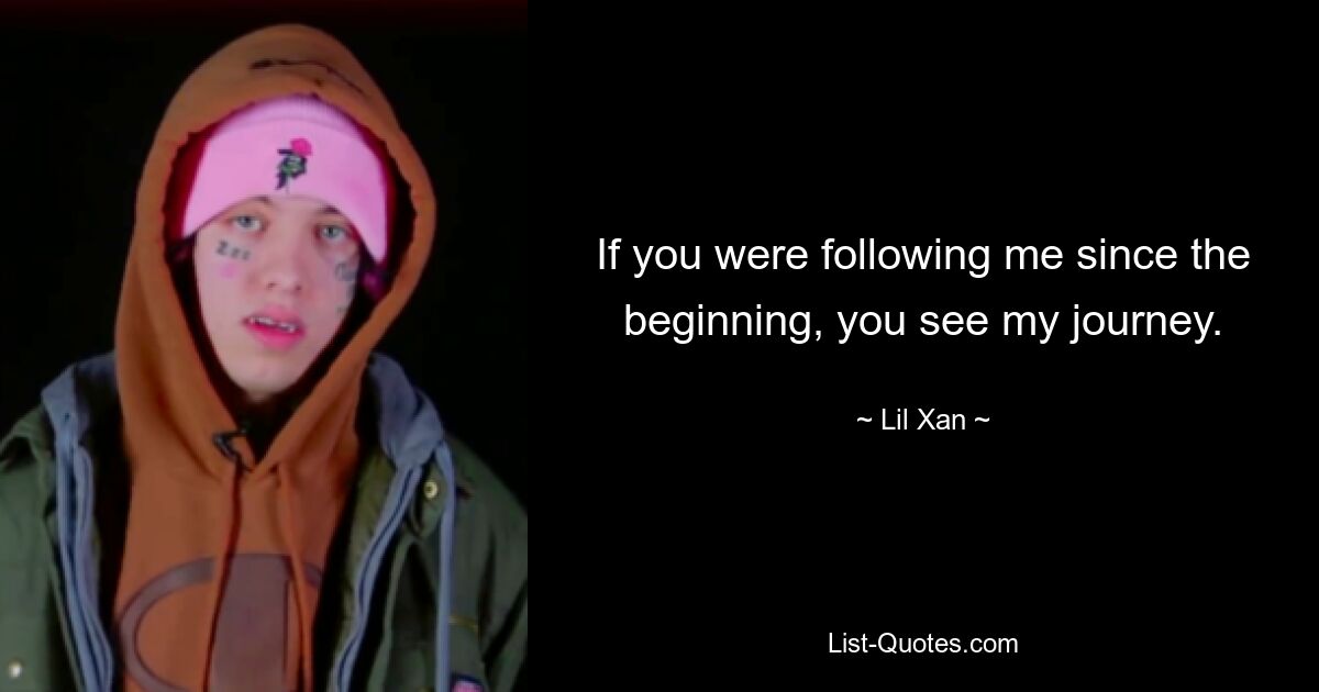 If you were following me since the beginning, you see my journey. — © Lil Xan