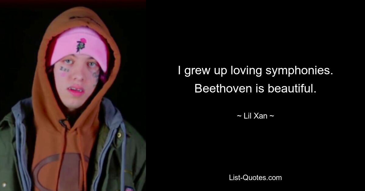 I grew up loving symphonies. Beethoven is beautiful. — © Lil Xan