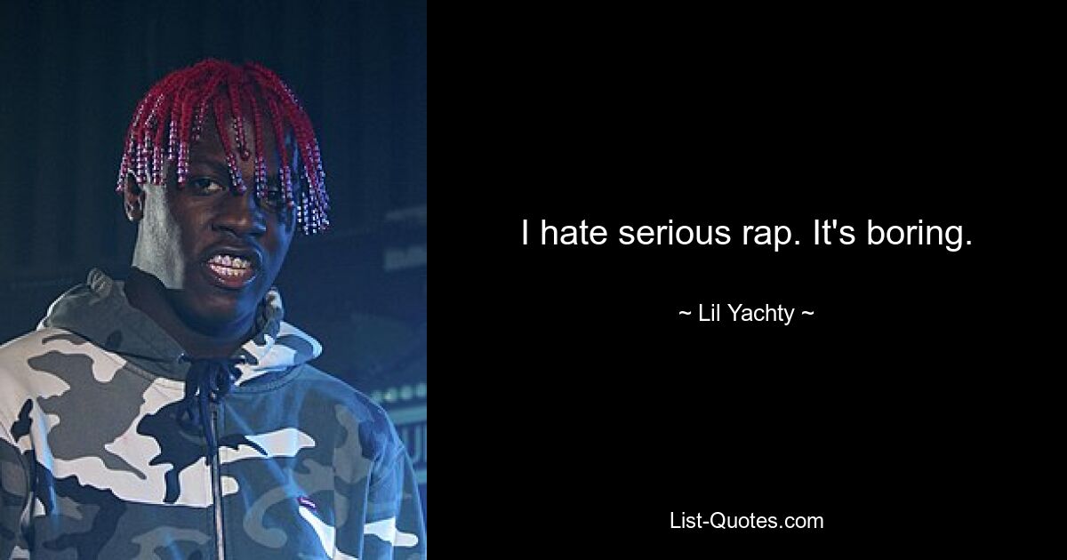 I hate serious rap. It's boring. — © Lil Yachty