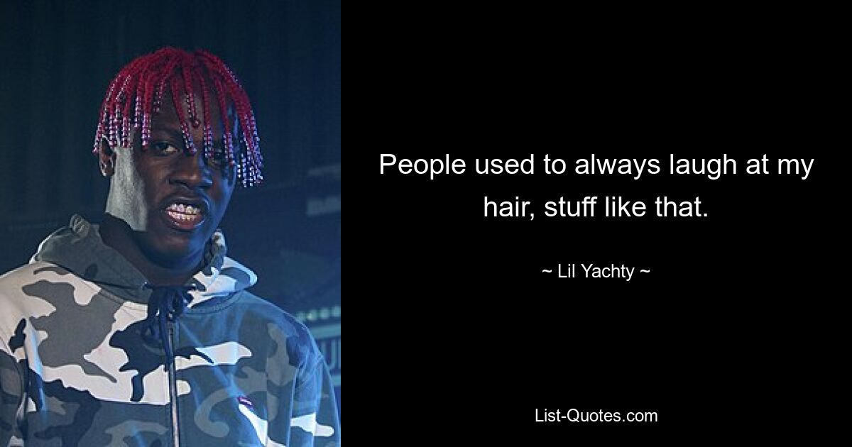 People used to always laugh at my hair, stuff like that. — © Lil Yachty