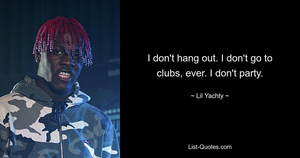 I don't hang out. I don't go to clubs, ever. I don't party. — © Lil Yachty