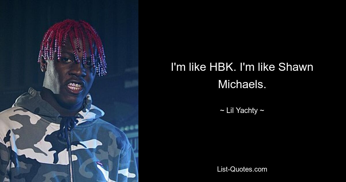 I'm like HBK. I'm like Shawn Michaels. — © Lil Yachty