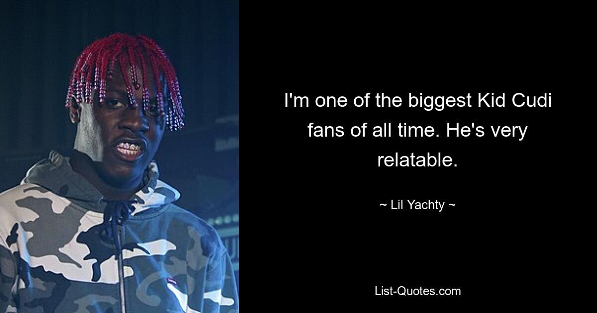 I'm one of the biggest Kid Cudi fans of all time. He's very relatable. — © Lil Yachty