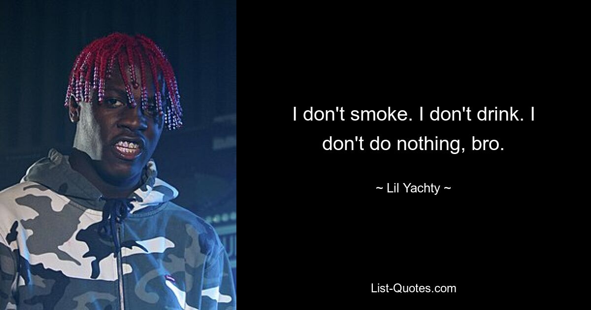 I don't smoke. I don't drink. I don't do nothing, bro. — © Lil Yachty