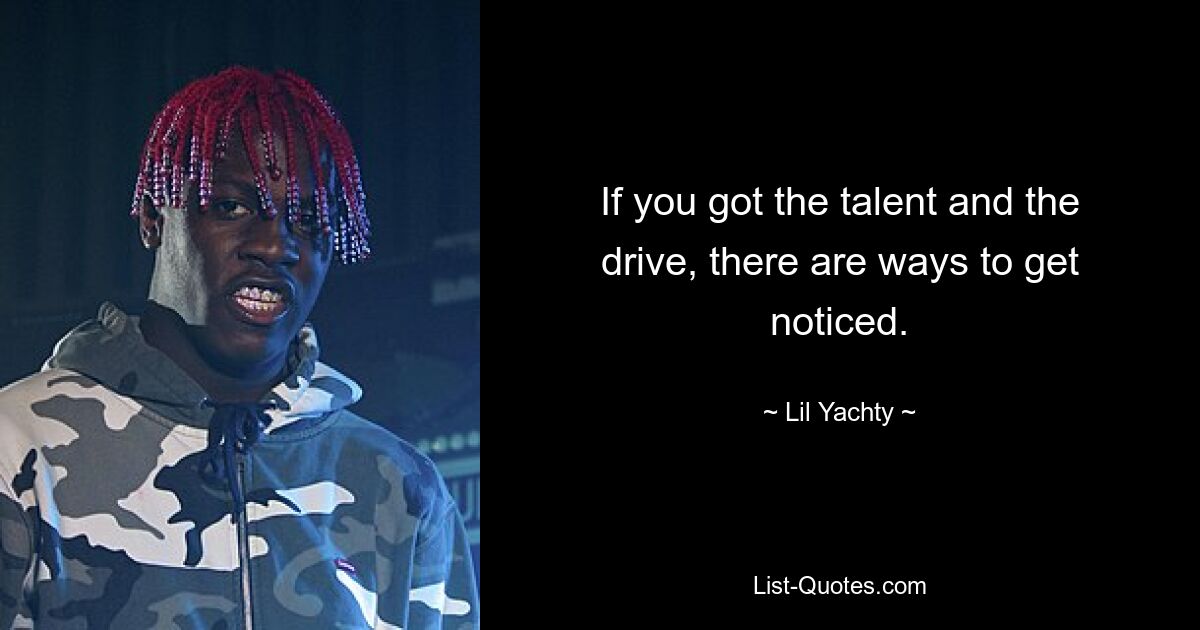 If you got the talent and the drive, there are ways to get noticed. — © Lil Yachty