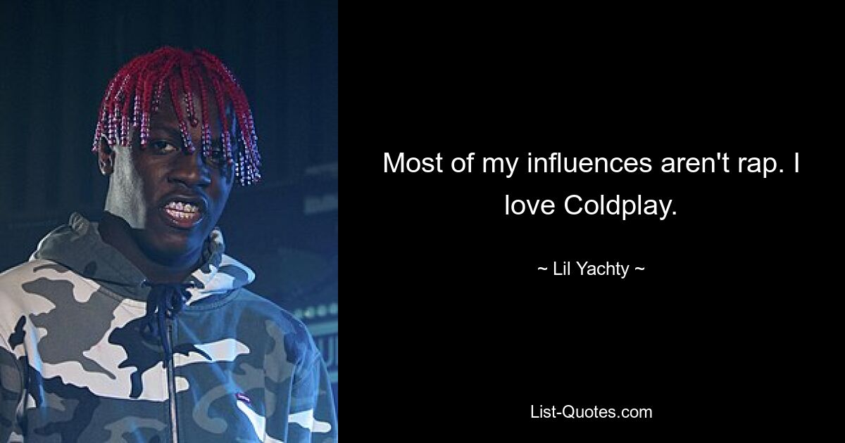 Most of my influences aren't rap. I love Coldplay. — © Lil Yachty