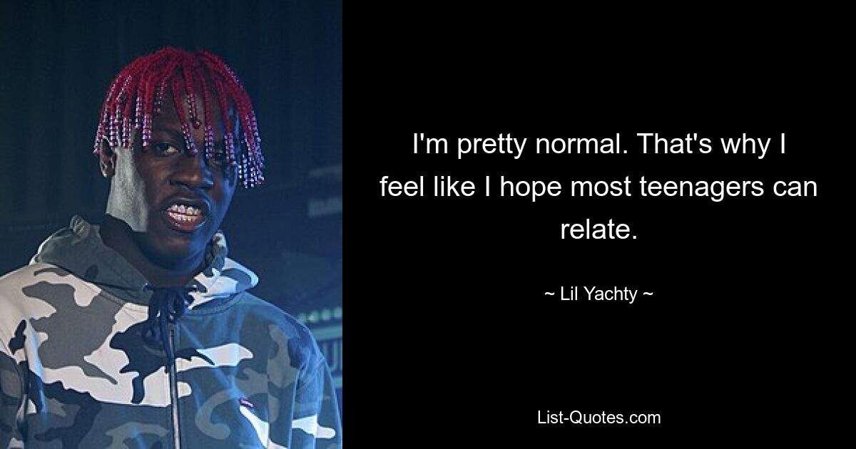 I'm pretty normal. That's why I feel like I hope most teenagers can relate. — © Lil Yachty