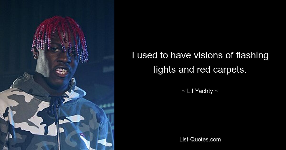 I used to have visions of flashing lights and red carpets. — © Lil Yachty