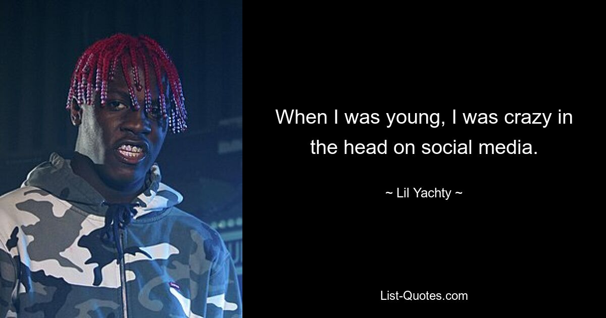 When I was young, I was crazy in the head on social media. — © Lil Yachty