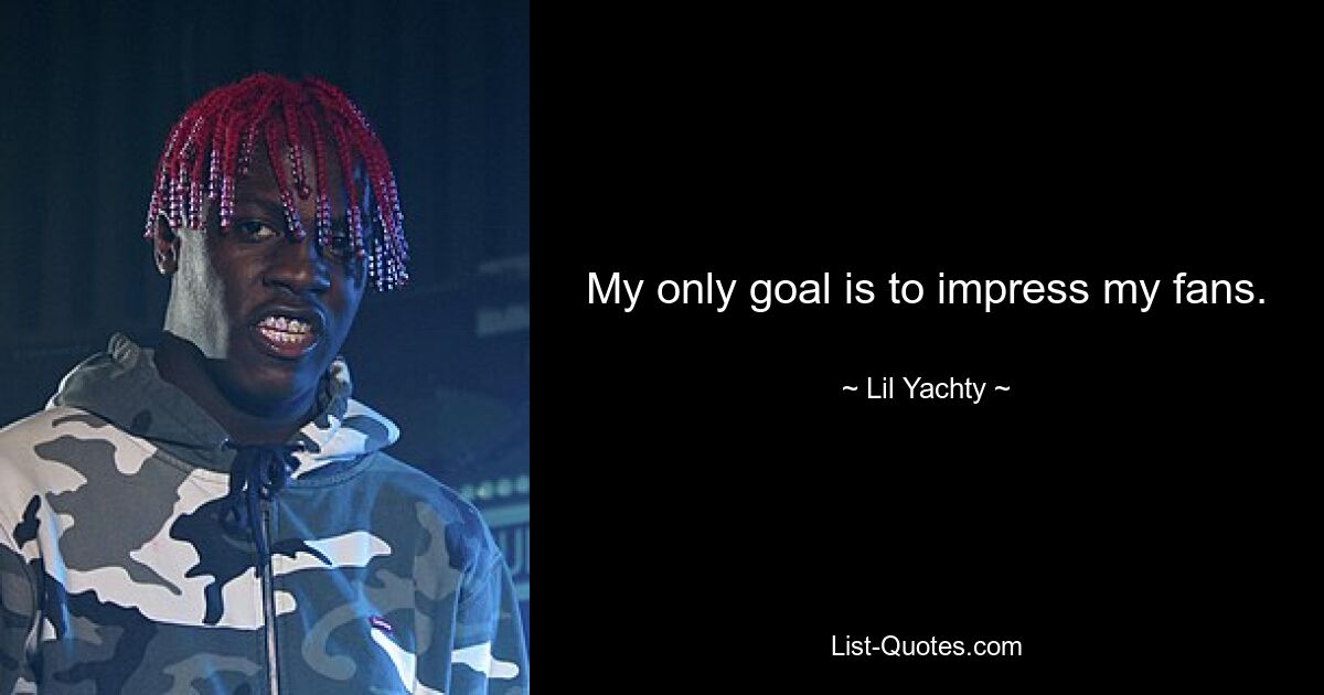 My only goal is to impress my fans. — © Lil Yachty