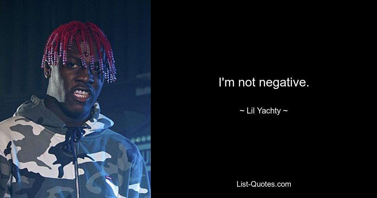 I'm not negative. — © Lil Yachty