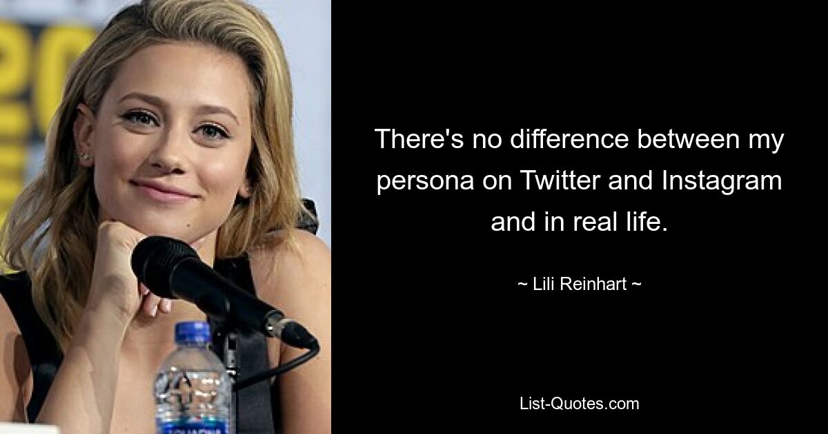 There's no difference between my persona on Twitter and Instagram and in real life. — © Lili Reinhart