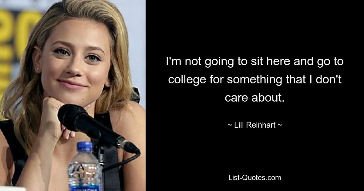 I'm not going to sit here and go to college for something that I don't care about. — © Lili Reinhart