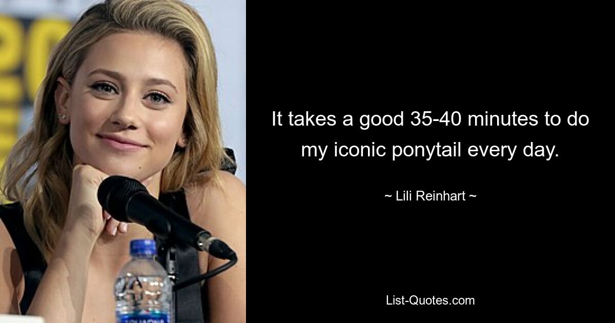 It takes a good 35-40 minutes to do my iconic ponytail every day. — © Lili Reinhart