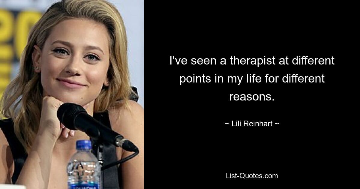 I've seen a therapist at different points in my life for different reasons. — © Lili Reinhart