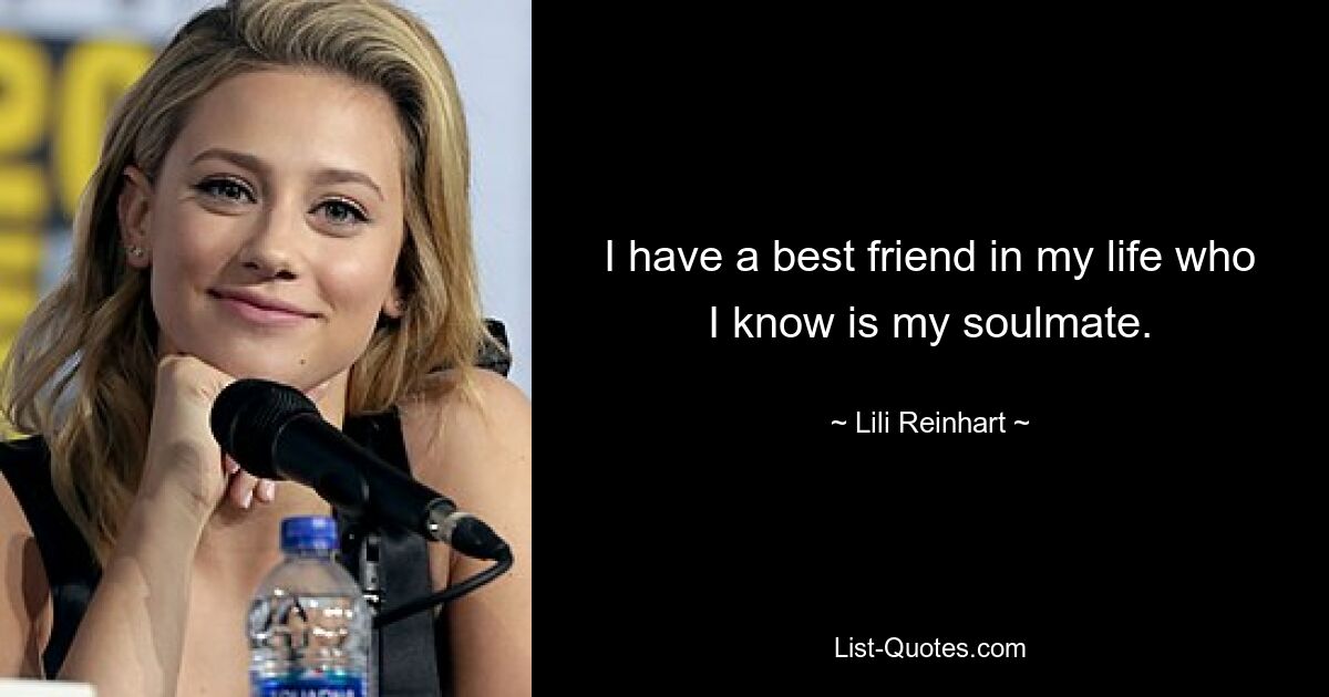 I have a best friend in my life who I know is my soulmate. — © Lili Reinhart