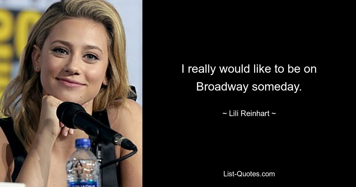 I really would like to be on Broadway someday. — © Lili Reinhart