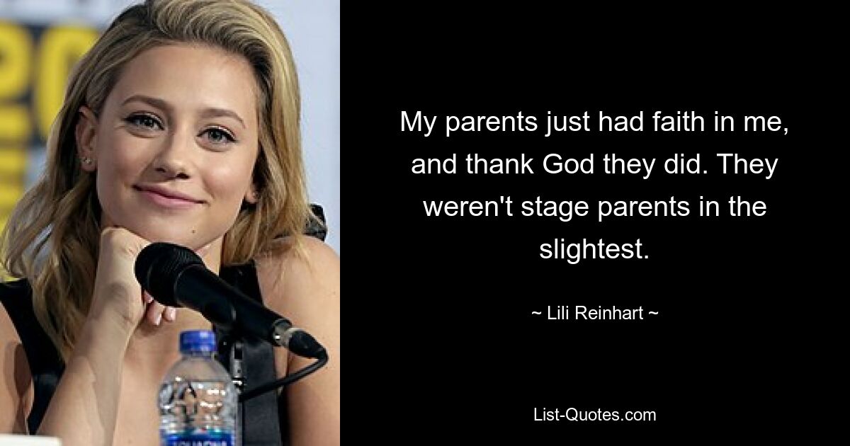 My parents just had faith in me, and thank God they did. They weren't stage parents in the slightest. — © Lili Reinhart