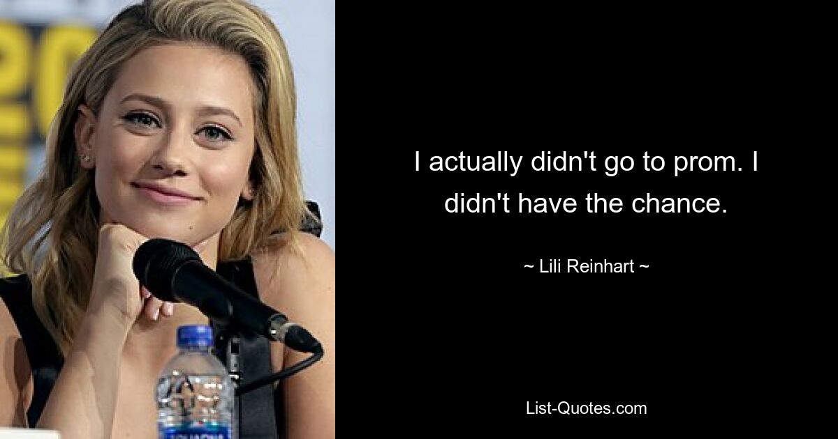 I actually didn't go to prom. I didn't have the chance. — © Lili Reinhart