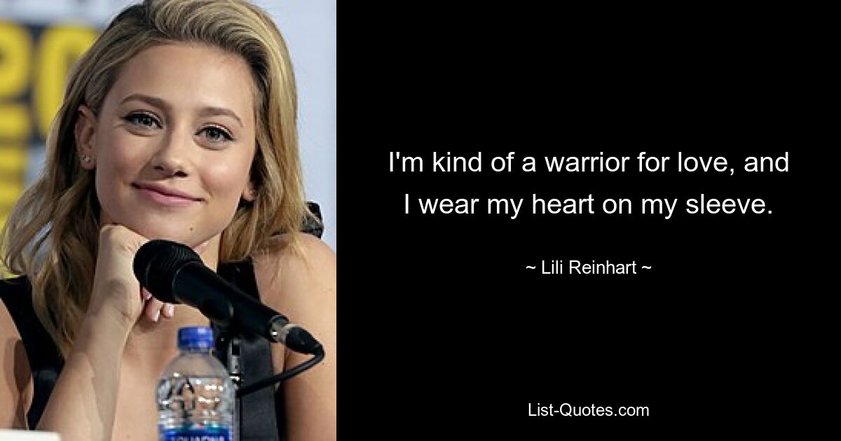 I'm kind of a warrior for love, and I wear my heart on my sleeve. — © Lili Reinhart