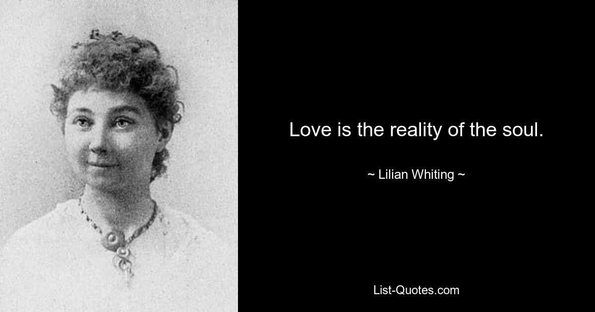 Love is the reality of the soul. — © Lilian Whiting