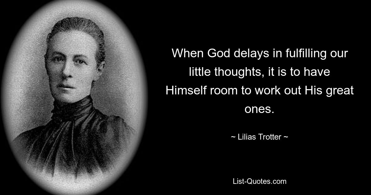 When God delays in fulfilling our little thoughts, it is to have Himself room to work out His great ones. — © Lilias Trotter