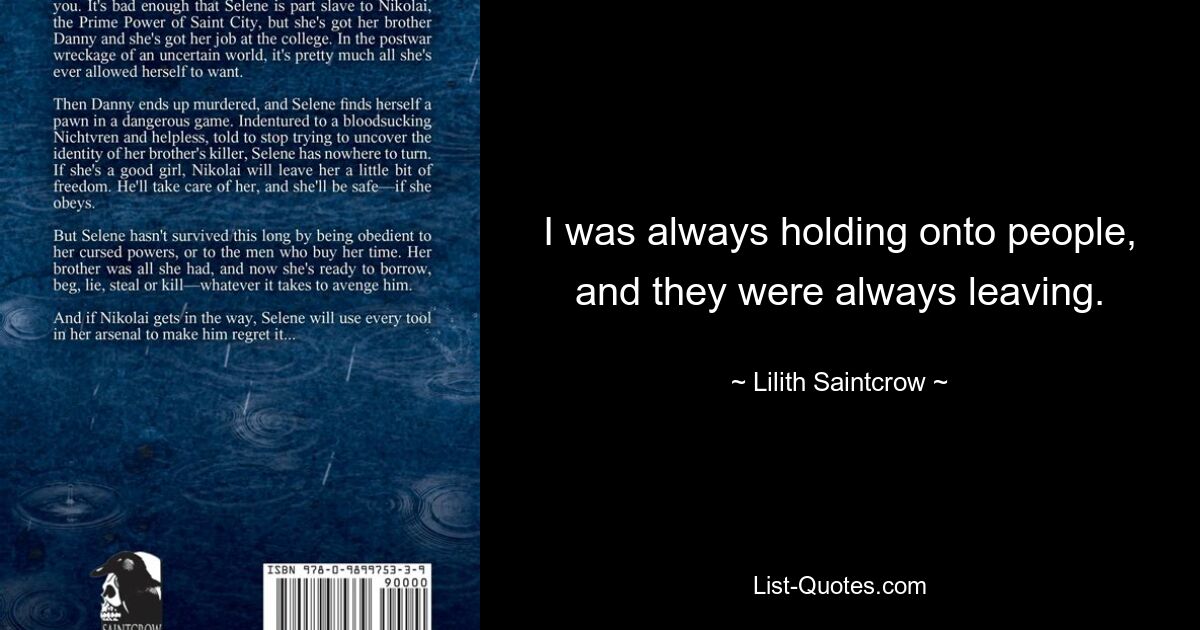 I was always holding onto people, and they were always leaving. — © Lilith Saintcrow