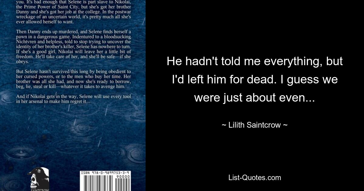 He hadn't told me everything, but I'd left him for dead. I guess we were just about even... — © Lilith Saintcrow