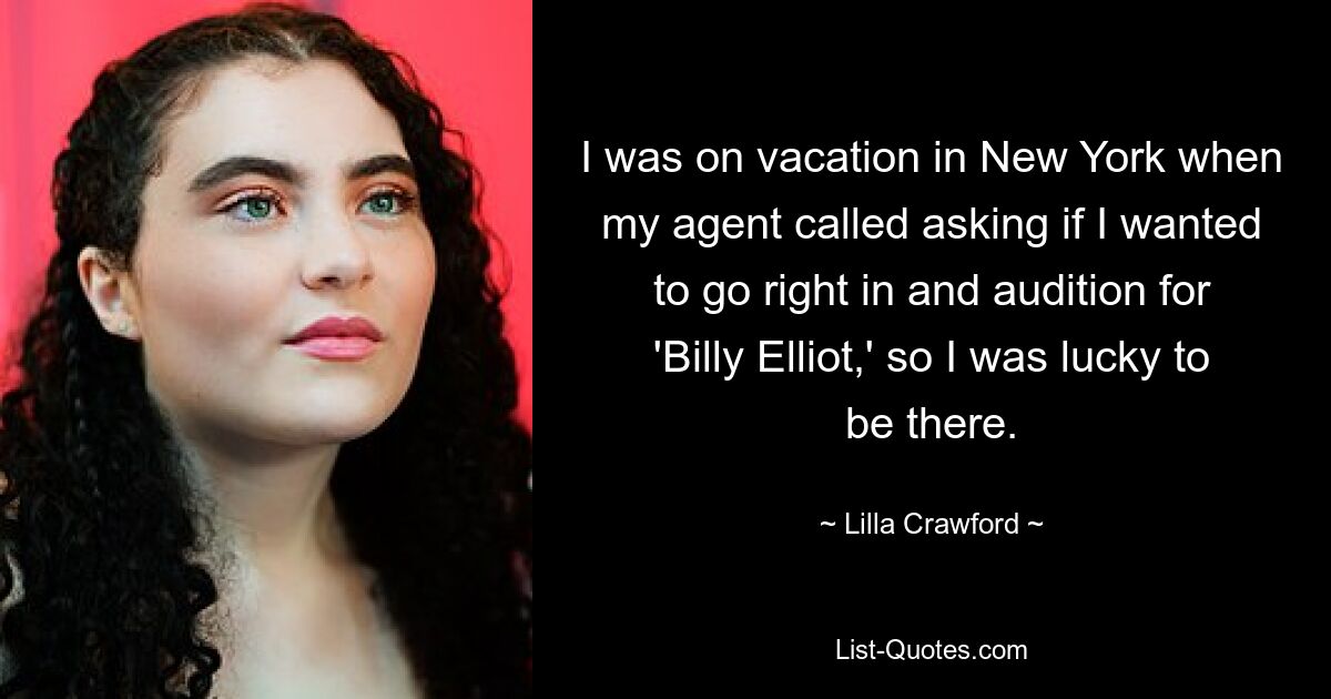 Ich war im Urlaub in New York, als mein Agent anrief und fragte, ob ich direkt mitmachen und für „Billy Elliot“ vorsprechen wollte, also hatte ich das Glück, dort zu sein. — © Lilla Crawford