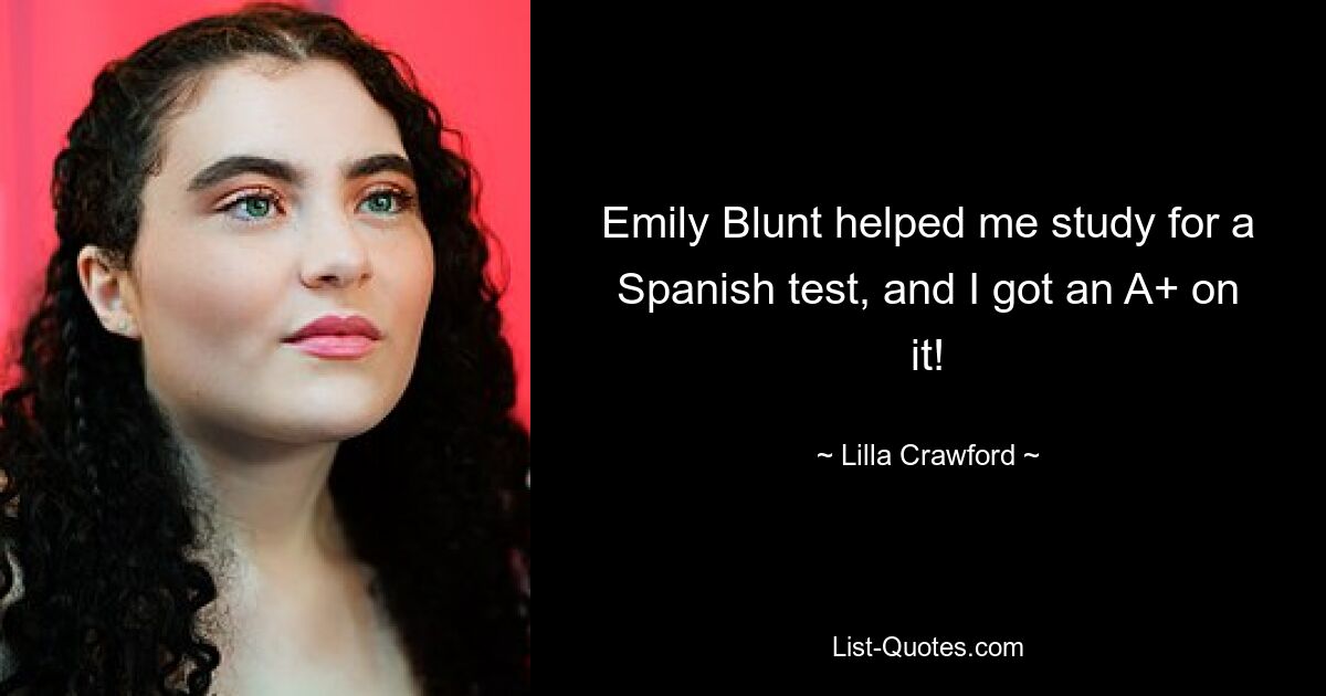 Emily Blunt helped me study for a Spanish test, and I got an A+ on it! — © Lilla Crawford