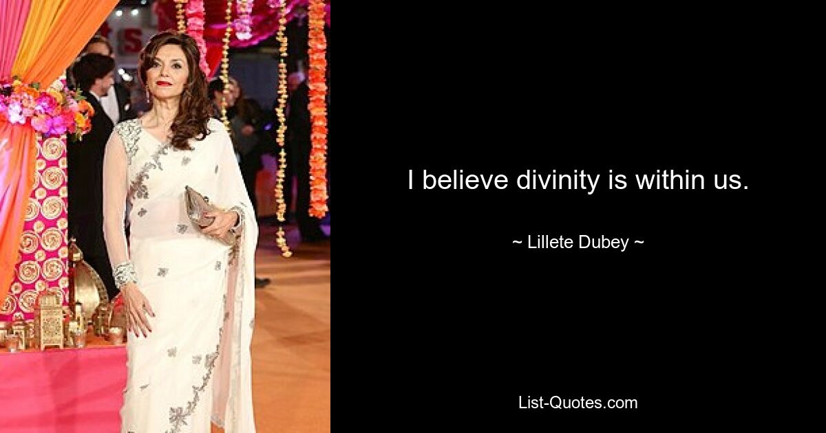 I believe divinity is within us. — © Lillete Dubey