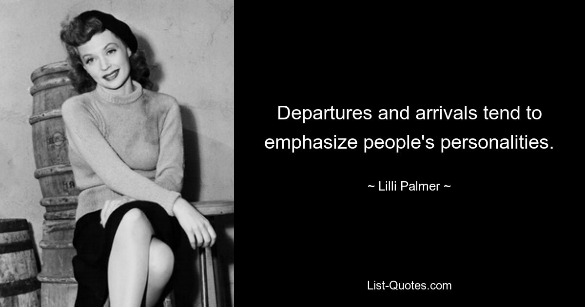 Departures and arrivals tend to emphasize people's personalities. — © Lilli Palmer