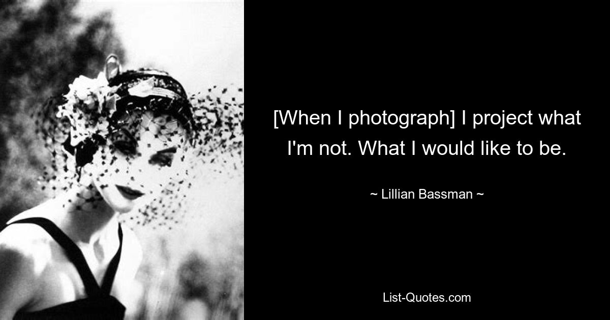 [When I photograph] I project what I'm not. What I would like to be. — © Lillian Bassman