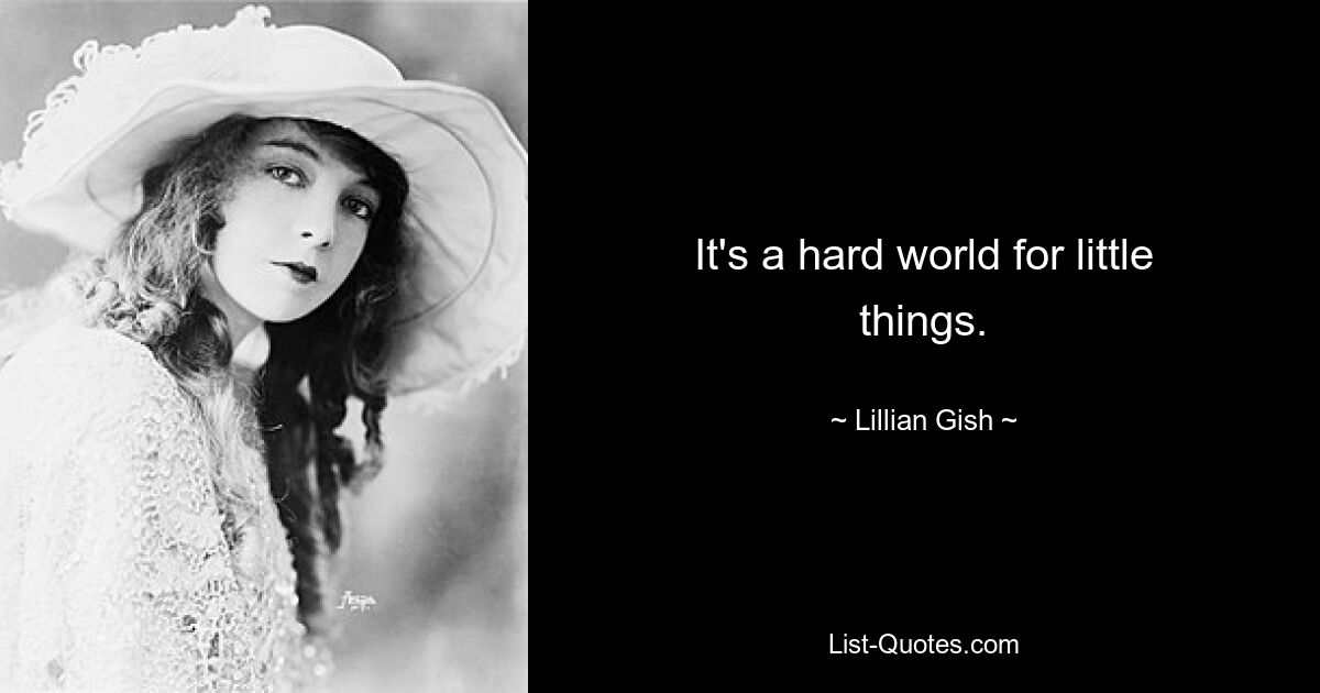 It's a hard world for little things. — © Lillian Gish