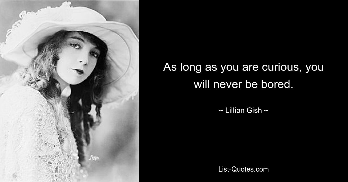 As long as you are curious, you will never be bored. — © Lillian Gish