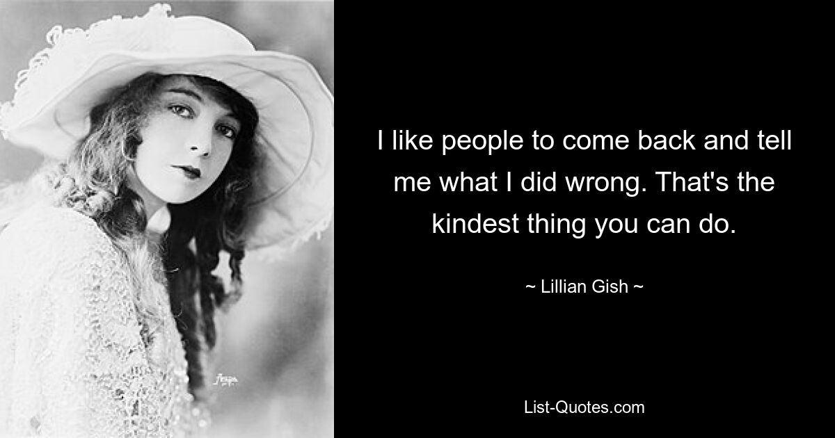 I like people to come back and tell me what I did wrong. That's the kindest thing you can do. — © Lillian Gish