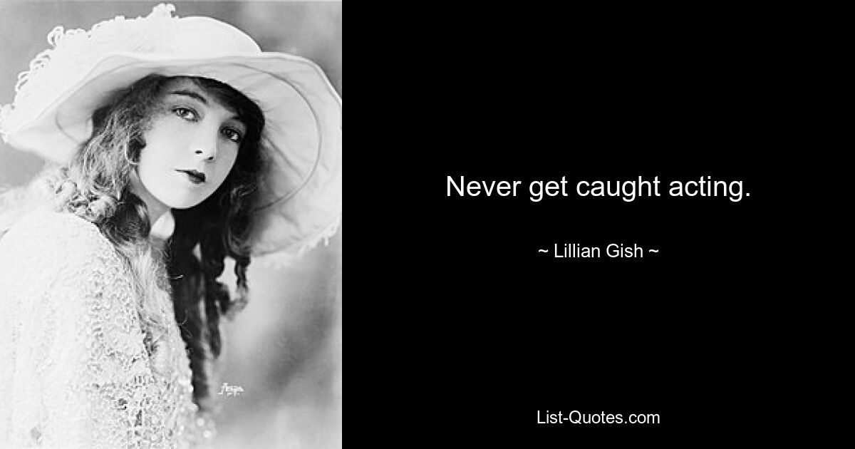 Never get caught acting. — © Lillian Gish