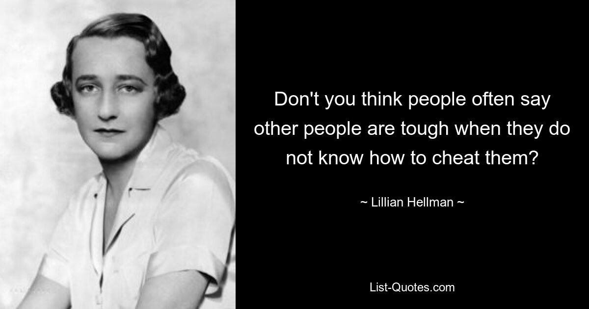 Don't you think people often say other people are tough when they do not know how to cheat them? — © Lillian Hellman