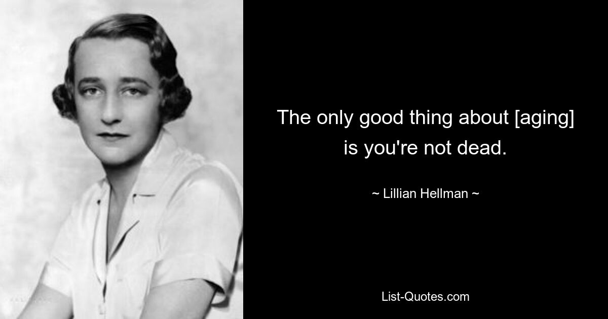 The only good thing about [aging] is you're not dead. — © Lillian Hellman