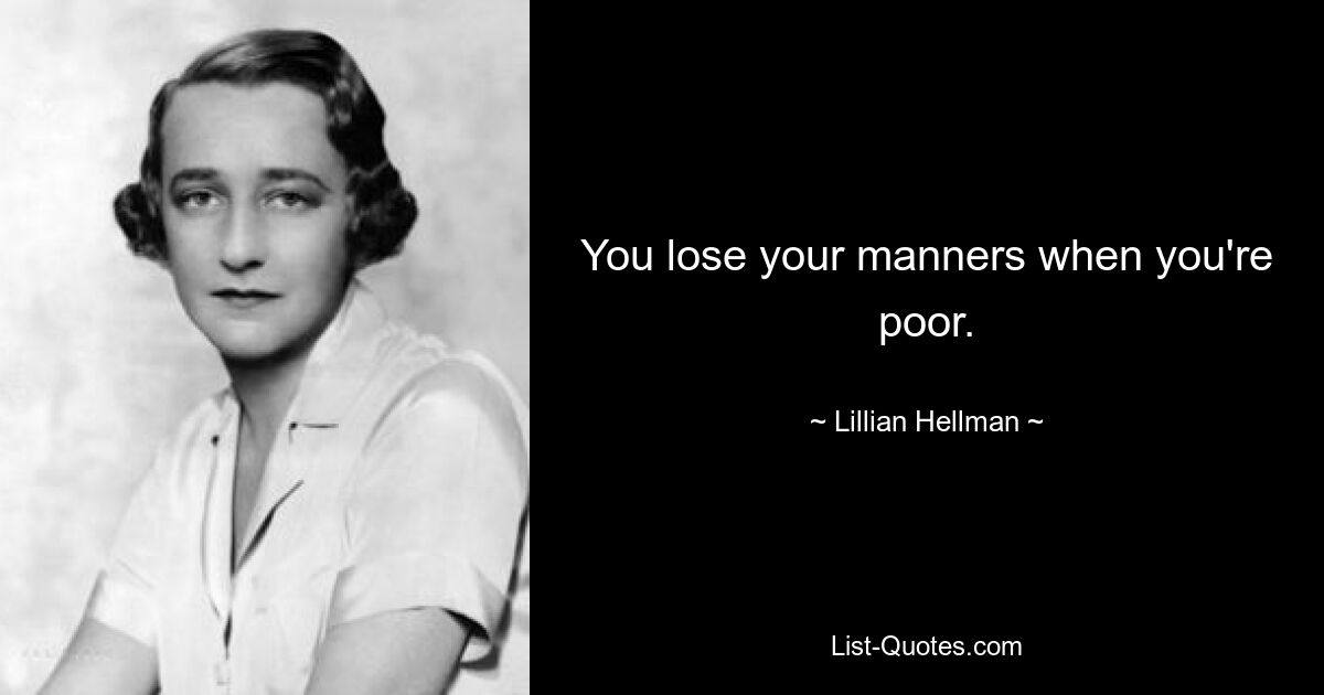 You lose your manners when you're poor. — © Lillian Hellman