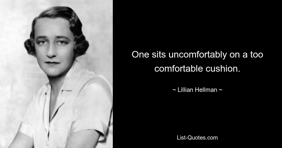 One sits uncomfortably on a too comfortable cushion. — © Lillian Hellman